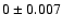 $0 \pm 0.007$