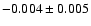 $-0.004 \pm 0.005$
