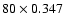 $80 \times 0.347$