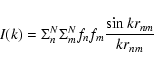 \begin{displaymath}I(k)=\Sigma_{n}^{N}\Sigma_{m}^{N}f_{n}f_{m}\frac{\sin kr_{nm}}{kr_{nm}}
\end{displaymath}