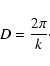 \begin{displaymath}D=\frac{2\pi}{k}\cdot
\end{displaymath}