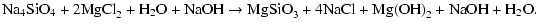 $\displaystyle \mbox{Na}_{4}\mbox{SiO}_{4} + 2\mbox{MgCl}_{2} + \mbox{H}_{2}\mbo...
...iO}_{3} + 4\mbox{NaCl} + \mbox{Mg(OH)}_{2} +\mbox{NaOH} +
\mbox{H}_{2}\mbox{O}.$