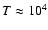 $T\approx 10^4$