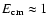 $E_{\rm cm} \approx 1$