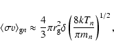 \begin{displaymath}\langle \sigma v\rangle_{{\rm g}n} \approx \frac{4}{3}\pi r_{\rm g}^2 \delta
\left(\frac{8kT_n}{\pi m_n}\right)^{1/2},
\end{displaymath}