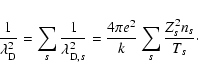 \begin{displaymath}\frac{1}{\lambda_{\rm D}^2}=\sum_s\frac{1}{\lambda_{{\rm D},s}^2}=
\frac{4\pi e^2}{k}\sum_s\frac{Z_s^2n_s}{T_s}\cdot
\end{displaymath}