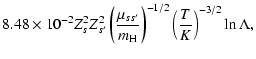 $\displaystyle 8.48\times 10^{-2} Z_s^2 Z_{s^\prime}^2 \left(\frac{\mu_{ss^\prime}}{m_{\rm H}}\right)^{-1/2}
\left(\frac{T}{K}\right)^{-3/2} \ln\Lambda,$