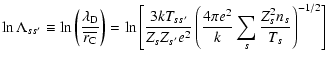 $\displaystyle \ln\Lambda_{ss^\prime}\equiv \ln\left(\frac{\lambda_{\rm D}}{\ove...
...me}e^2}
\left(\frac{4\pi e^2}{k}\sum_s\frac{Z_s^2n_s}{T_s}\right)^{-1/2}\right]$