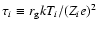 $\tau_i \equiv r_{\rm g} kT_i/(Z_{i} e)^2$