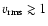 $v_{\rm rms} \gtrsim 1$