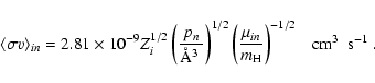 \begin{displaymath}\langle\sigma v\rangle_{in}= 2.81\times 10^{-9} Z_i^{1/2}\lef...
...\mu_{in}}{m_{\rm H}}\right)^{-1/2}~~~\mbox{cm$^3$ ~s$^{-1}$ }.
\end{displaymath}