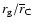 $r_{\rm g}/{\overline r_{\rm C}}$
