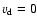 $v_{\rm d}=0$
