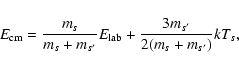 \begin{displaymath}E_{\rm cm}=\frac{m_s}{m_s+m_{s^\prime}}E_{\rm lab} +\frac{3m_{s^\prime}}{2(m_s+m_{s^\prime})}kT_s,
\end{displaymath}