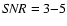 ${\it SNR}=3{-}5$