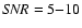 ${\it SNR}=5{-}10$