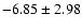 $-6.85 \pm 2.98$