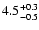 $\rm 4.5_{-0.5}^{+0.3}$