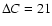 $\Delta{ C}=21$