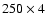 $250 \times 4$