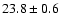 $23.8 \pm 0.6$