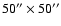 $50''\times 50''$