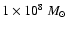 $1 \times 10 ^8~M_\odot$