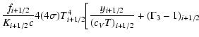 $\displaystyle \frac{f_{i + 1/2} }{K_{i + 1/2} c}4(4\sigma
)T_{i + 1/2}^4 \biggr[ {\frac{y_{i + 1/2} }{(c_V T)_{i + 1/2} } +
(\Gamma _3 - 1)_{i + 1/2}}$