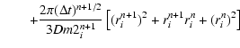 $\displaystyle \qquad +\frac{{2\pi (\Delta t)^{n + 1/2} }}{{3Dm2_i^{n + 1} }}\left[ {(r_i^{n
+ 1} )^2 + r_i^{n + 1} r_i^n + (r_i^n )^2 } \right]$