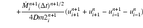 $\displaystyle \qquad +\frac{{\dot M_i^{n + 1} (\Delta t)^{n + 1/2} }}{{4Dm2_i^{n + 1} }}
(u_{i + 1}^{n + 1} + u_{i + 1}^n - u_{i - 1}^{n + 1} - u_{i - 1}^n )$