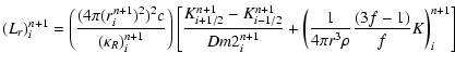 $\displaystyle (L_{r})_i^{n + 1} =
\left( {\frac{{(4\pi (r_i^{n + 1} )^2 )^2 c}}...
... {\frac{1}{{4\pi r^3 \rho }}
\frac{{(3f - 1)}}{f}K} \right)_i^{n + 1} } \right]$