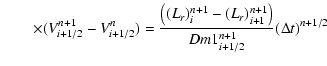 $\displaystyle \qquad \times (V_{i + 1/2}^{n + 1} - V_{i + 1/2}^n )
= \frac{{\le...
...{r} )_{i + 1}^{n + 1} }
\right)}}{{Dm1_{i + 1/2}^{n + 1} }}(\Delta t)^{n + 1/2}$