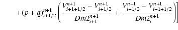 $\displaystyle \qquad{+ (p + q)_{i + 1/2}^{n + 1} \left( {\frac{{V_{i + 1 + 1/2}...
...+ 1/2}^{n + 1} - V_{i - 1 + 1/2}^{n + 1} }}{{Dm2_i^{n + 1} }}} \right)} \Biggr]$