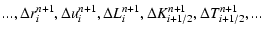 $\displaystyle ...,\Delta r_i^{n + 1} ,\Delta u_i^{n + 1} ,\Delta L_i^{n + 1} ,\Delta
K_{i + 1/2}^{n + 1} ,\Delta T_{i + 1/2}^{n + 1} ,...$