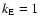 $k_{\rm E}=1$