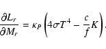 \begin{displaymath}\frac{{\partial L_{r} }}{{\partial M_{r}}} = \kappa _P
\left(4\sigma T^4 - \frac{c}{f}K\right).
\end{displaymath}