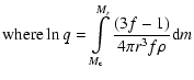 $\displaystyle {\rm {where }}\ln q = \int\limits_{M_{\rm c} }^{M_{r} } {\frac{{(3f - 1)}}{{4\pi r^3 f\rho }}} {\rm d}m$