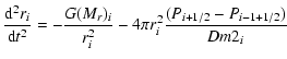 $\displaystyle \frac{{{\rm d}^2 r_i }}{{{\rm d}t^2 }} = - \frac{{G(M _{r})_i }}{{r_i^2 }} - 4\pi
r_i^2 \frac{{(P_{i + 1/2} - P_{i - 1 + 1/2} )}}{{Dm2_i }}$