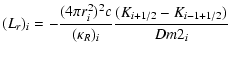 $\displaystyle (L_{r} )_i = - {\frac{{(4\pi r_i^2 )^2 c}}{{(\kappa _R )_i
}}} \frac{{(K_{i + 1/2} - K_{i - 1 + 1/2} )}}{{Dm2_i
}}$