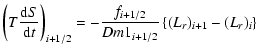 $\displaystyle \left( {T\frac{{{\rm d}S}}{{{\rm d}t}}} \right)_{i + 1/2} = - \frac{f_{i+1/2}}{{Dm1_{i
+ 1/2} }}\left\{ {(L_{r} )_{i + 1} - (L_{r} )_i } \right\}$