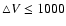 $\bigtriangleup V \leq 1000$