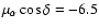 $\mu_{\alpha} \cos \delta = -6.5$