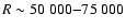 $R \sim 50~000{-}75~000$