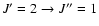 $J^{\prime} = 2 \rightarrow J^{\prime \prime} =1$