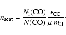 \begin{displaymath}n_{\rm {scat}} = \frac{N_{\rm l}({\rm CO})}{N({\rm CO})}\frac{\epsilon_{\rm CO}}{\mu~
m_{\rm H}}\cdot
\end{displaymath}