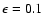 $\epsilon = 0.1$