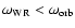 $\omega_{{\rm WR}} < \omega_{{\rm orb}}$