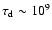 $\tau_{\rm d} \sim 10^9$