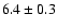 $ 6.4\pm0.3 $