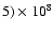 $5) \times
10^8$